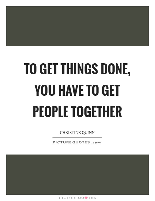 To get things done, you have to get people together Picture Quote #1