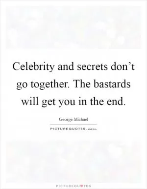 Celebrity and secrets don’t go together. The bastards will get you in the end Picture Quote #1