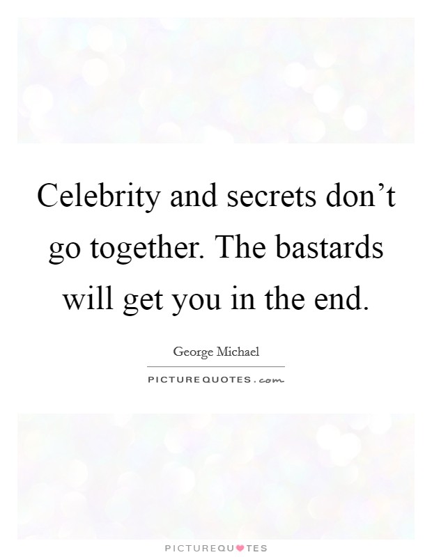 Celebrity and secrets don't go together. The bastards will get you in the end. Picture Quote #1