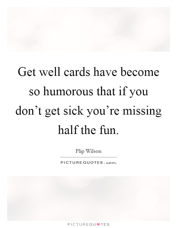 Get well cards have become so humorous that if you don't get sick you're missing half the fun. Picture Quote #1