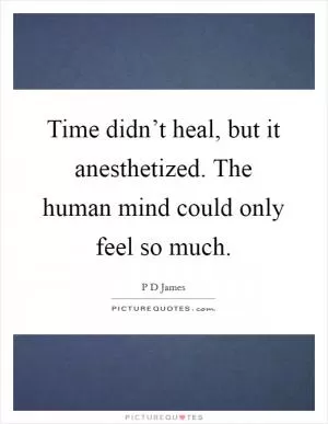 Time didn’t heal, but it anesthetized. The human mind could only feel so much Picture Quote #1