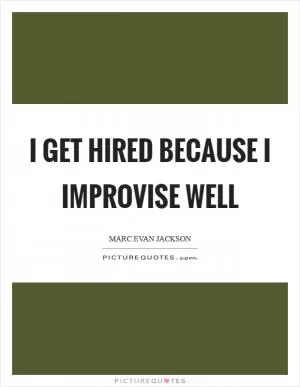 I get hired because I improvise well Picture Quote #1
