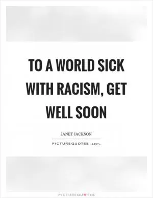 To a world sick with racism, get well soon Picture Quote #1