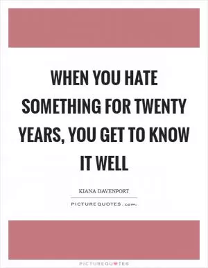 When you hate something for twenty years, you get to know it well Picture Quote #1
