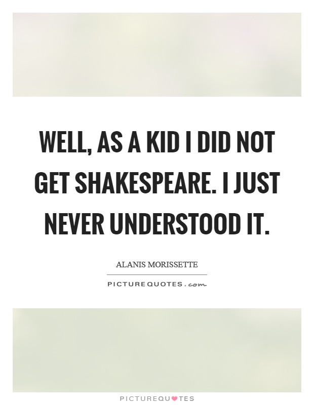 Well, as a kid I did not get Shakespeare. I just never understood it. Picture Quote #1