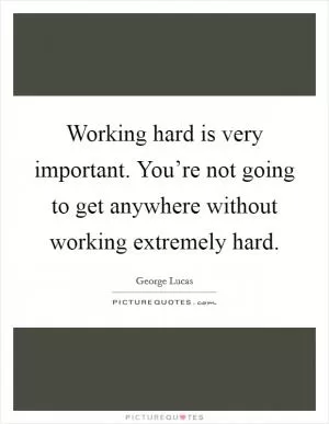 Working hard is very important. You’re not going to get anywhere without working extremely hard Picture Quote #1