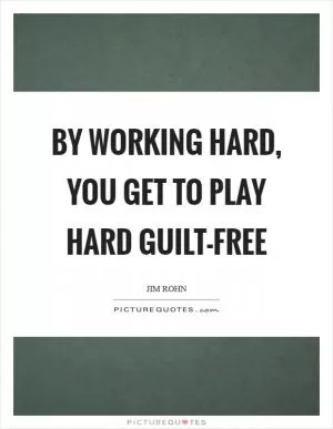 By working hard, you get to play hard guilt-free Picture Quote #1