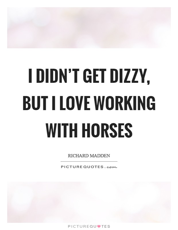 I didn't get dizzy, but I love working with horses Picture Quote #1