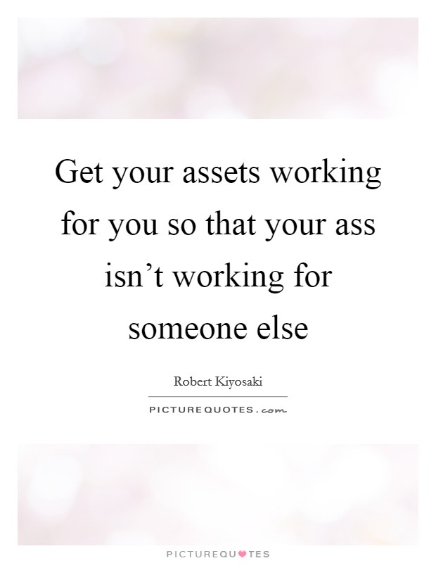 Get your assets working for you so that your ass isn't working for someone else Picture Quote #1