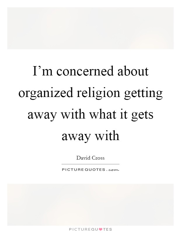 I'm concerned about organized religion getting away with what it gets away with Picture Quote #1