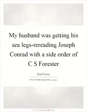 My husband was getting his sea legs-rereading Joseph Conrad with a side order of C S Forester Picture Quote #1