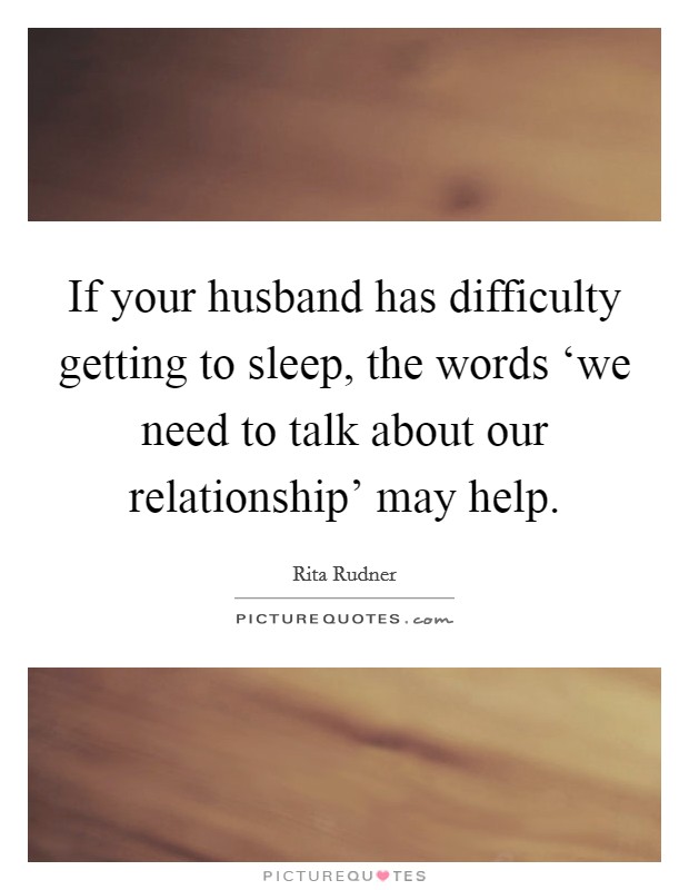 If your husband has difficulty getting to sleep, the words ‘we need to talk about our relationship' may help. Picture Quote #1