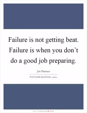 Failure is not getting beat. Failure is when you don’t do a good job preparing Picture Quote #1