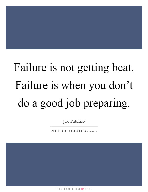 Failure is not getting beat. Failure is when you don't do a good job preparing. Picture Quote #1