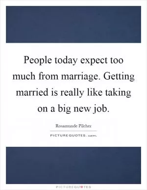 People today expect too much from marriage. Getting married is really like taking on a big new job Picture Quote #1