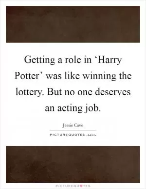 Getting a role in ‘Harry Potter’ was like winning the lottery. But no one deserves an acting job Picture Quote #1