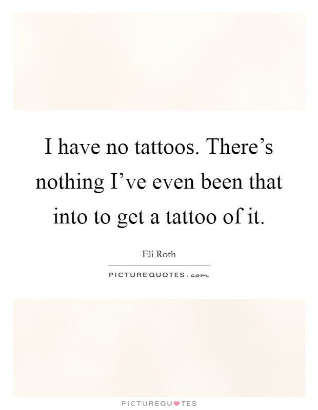 I have no tattoos. There's nothing I've even been that into to get a tattoo of it. Picture Quote #1