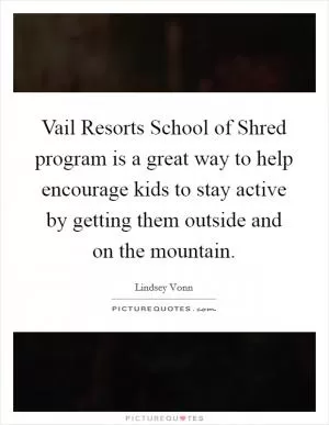 Vail Resorts School of Shred program is a great way to help encourage kids to stay active by getting them outside and on the mountain Picture Quote #1