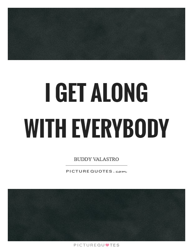I get along with everybody Picture Quote #1