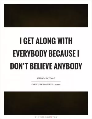 I get along with everybody because I don’t believe anybody Picture Quote #1