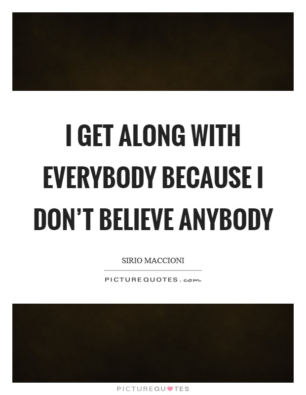 I get along with everybody because I don't believe anybody Picture Quote #1