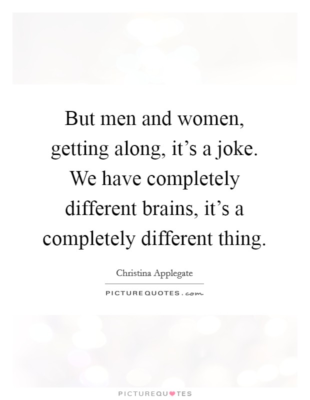 But men and women, getting along, it's a joke. We have completely different brains, it's a completely different thing. Picture Quote #1