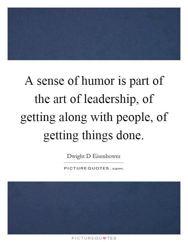 A sense of humor is part of the art of leadership, of getting along with people, of getting things done. Picture Quote #1