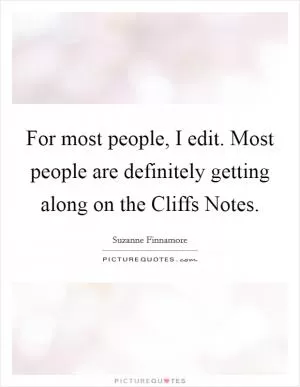 For most people, I edit. Most people are definitely getting along on the Cliffs Notes Picture Quote #1