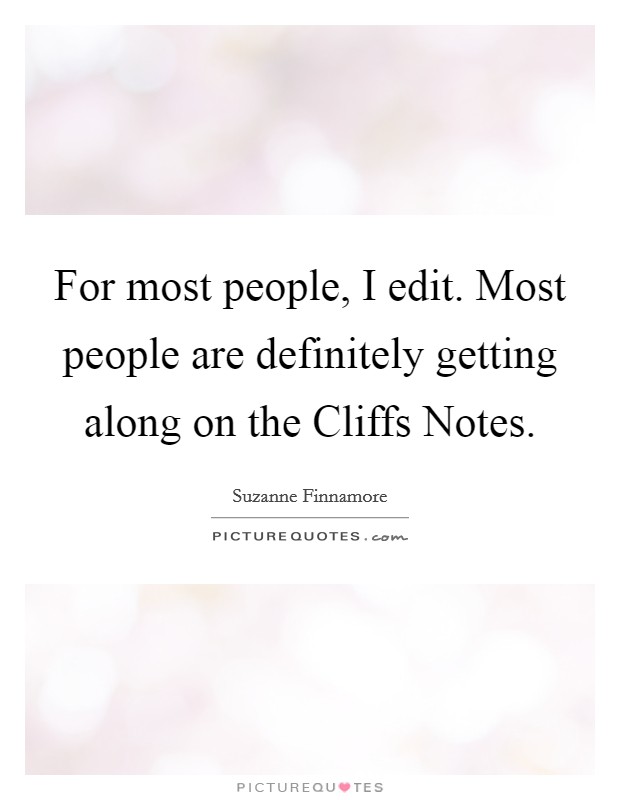 For most people, I edit. Most people are definitely getting along on the Cliffs Notes. Picture Quote #1