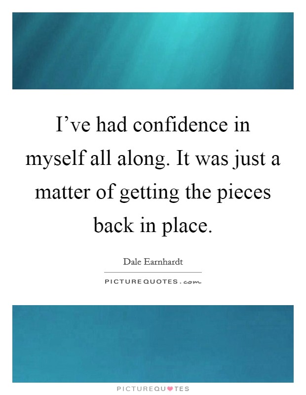 I've had confidence in myself all along. It was just a matter of getting the pieces back in place. Picture Quote #1