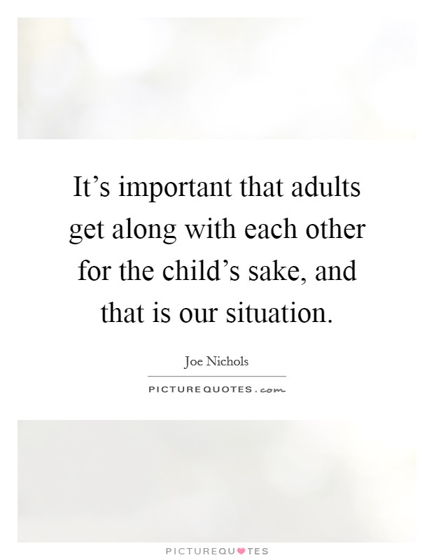 It's important that adults get along with each other for the child's sake, and that is our situation. Picture Quote #1