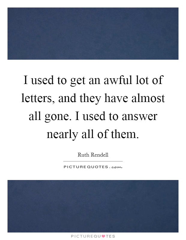 I used to get an awful lot of letters, and they have almost all gone. I used to answer nearly all of them. Picture Quote #1