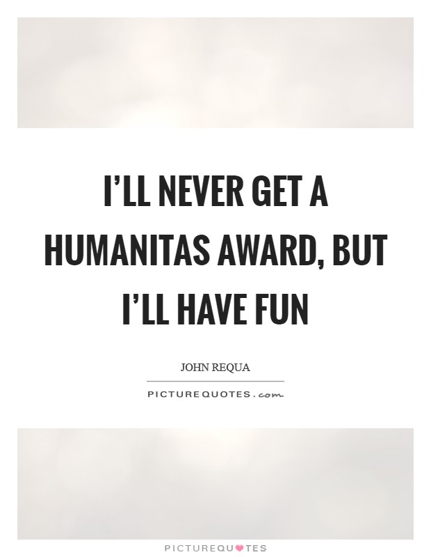 I'll never get a Humanitas Award, but I'll have fun Picture Quote #1