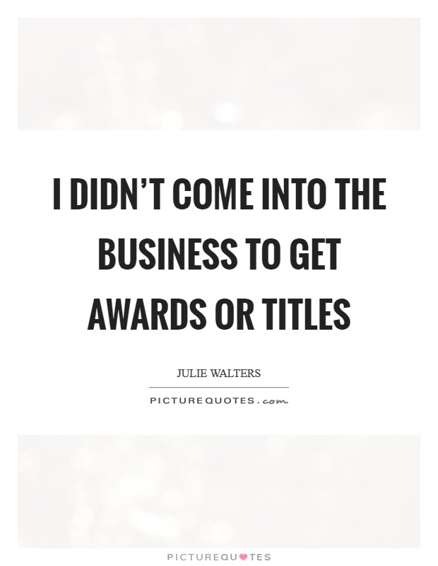 I didn't come into the business to get awards or titles Picture Quote #1