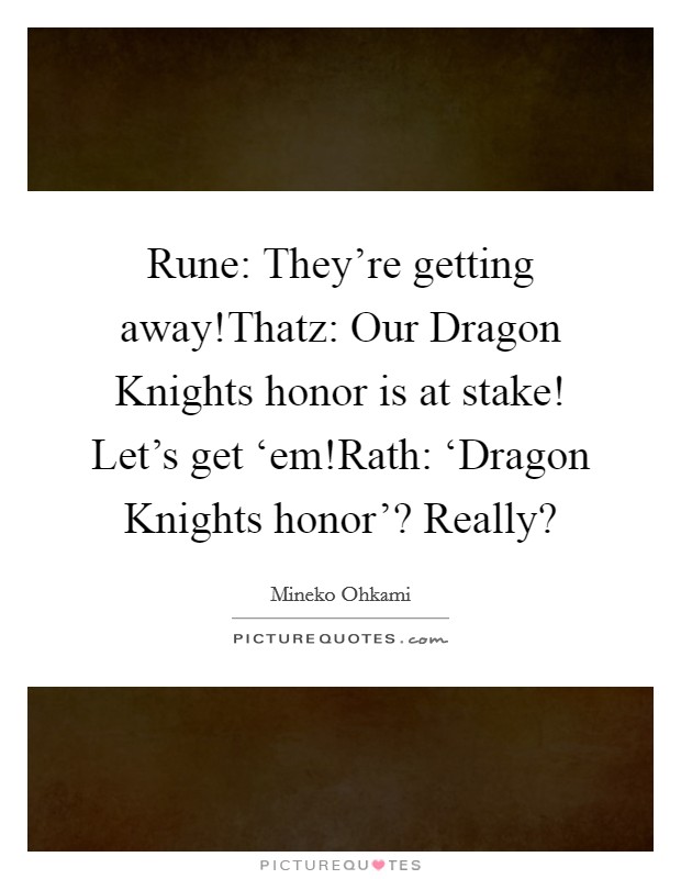 Rune: They're getting away!Thatz: Our Dragon Knights honor is at stake! Let's get ‘em!Rath: ‘Dragon Knights honor'? Really? Picture Quote #1
