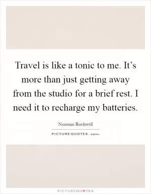 Travel is like a tonic to me. It’s more than just getting away from the studio for a brief rest. I need it to recharge my batteries Picture Quote #1