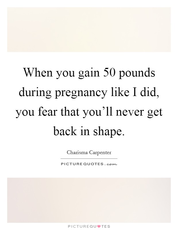 When you gain 50 pounds during pregnancy like I did, you fear that you'll never get back in shape. Picture Quote #1