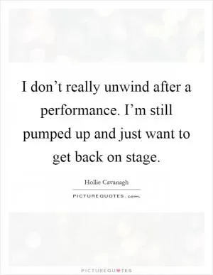 I don’t really unwind after a performance. I’m still pumped up and just want to get back on stage Picture Quote #1