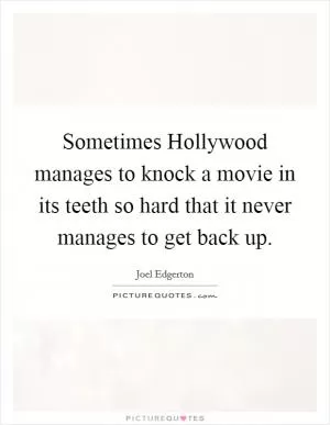 Sometimes Hollywood manages to knock a movie in its teeth so hard that it never manages to get back up Picture Quote #1