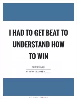 I had to get beat to understand how to win Picture Quote #1