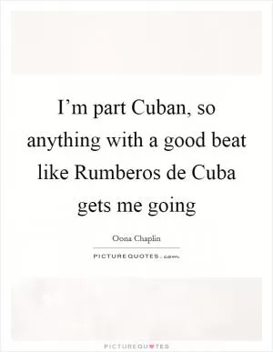 I’m part Cuban, so anything with a good beat like Rumberos de Cuba gets me going Picture Quote #1