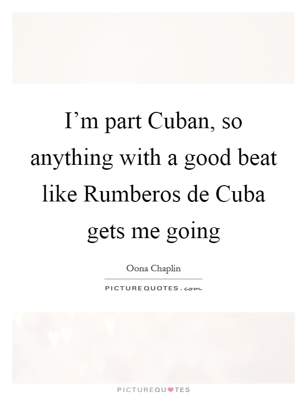 I'm part Cuban, so anything with a good beat like Rumberos de Cuba gets me going Picture Quote #1