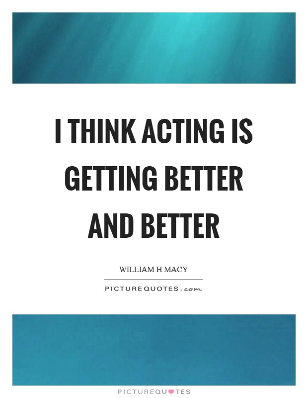 I think acting is getting better and better Picture Quote #1