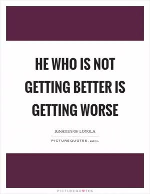 He who is not getting better is getting worse Picture Quote #1