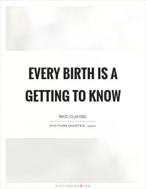 Every birth is a getting to know Picture Quote #1