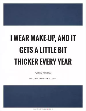I wear make-up, and it gets a little bit thicker every year Picture Quote #1