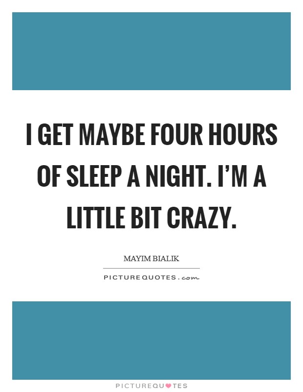 I get maybe four hours of sleep a night. I'm a little bit crazy. Picture Quote #1