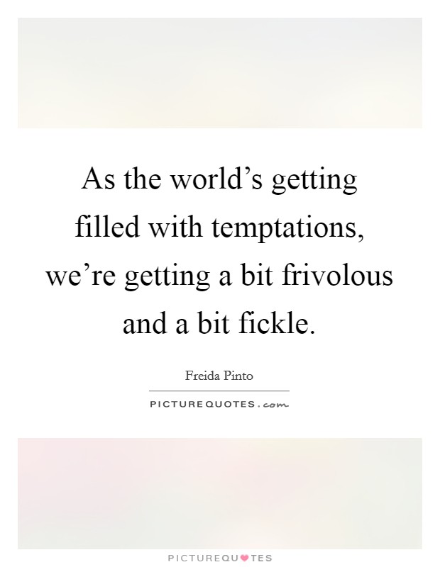 As the world's getting filled with temptations, we're getting a bit frivolous and a bit fickle. Picture Quote #1