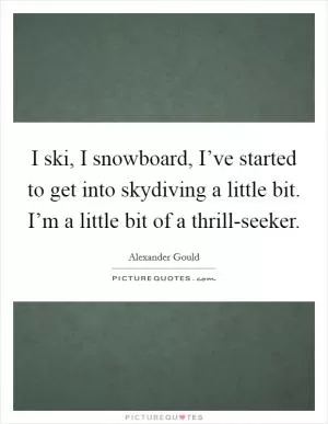 I ski, I snowboard, I’ve started to get into skydiving a little bit. I’m a little bit of a thrill-seeker Picture Quote #1
