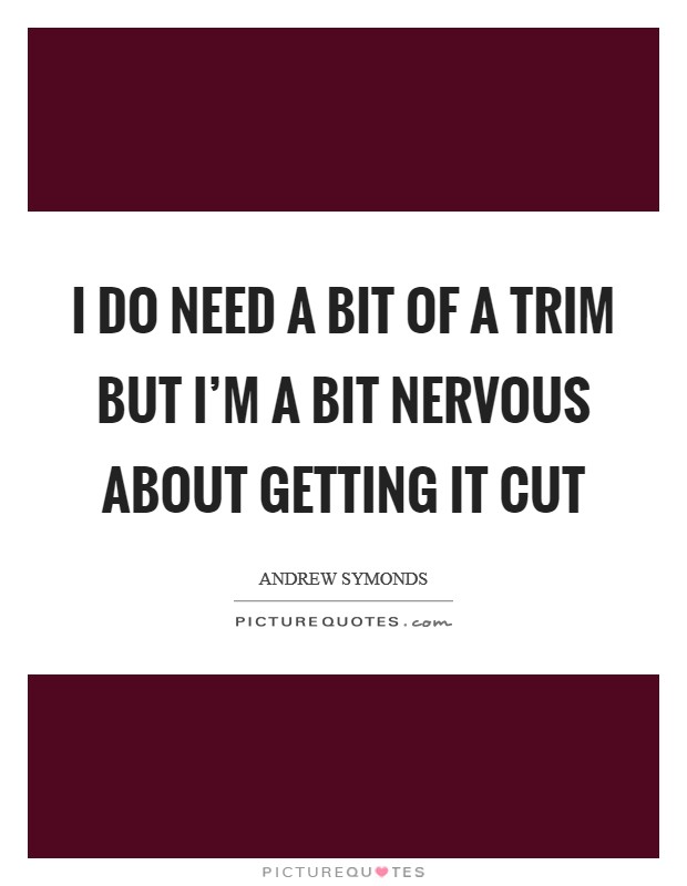 I do need a bit of a trim but I'm a bit nervous about getting it cut Picture Quote #1